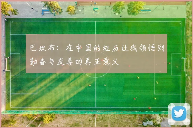 巴坎布:在中国的经历让我领悟到勤奋与友善的真正意义