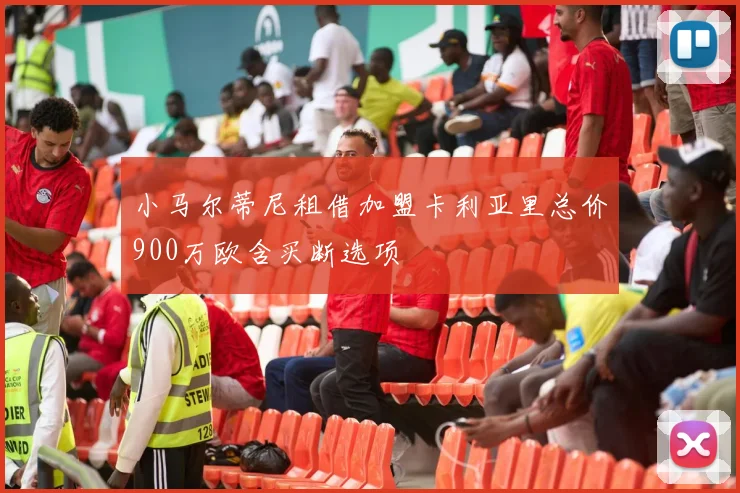 小马尔蒂尼租借加盟卡利亚里总价900万欧含买断选项