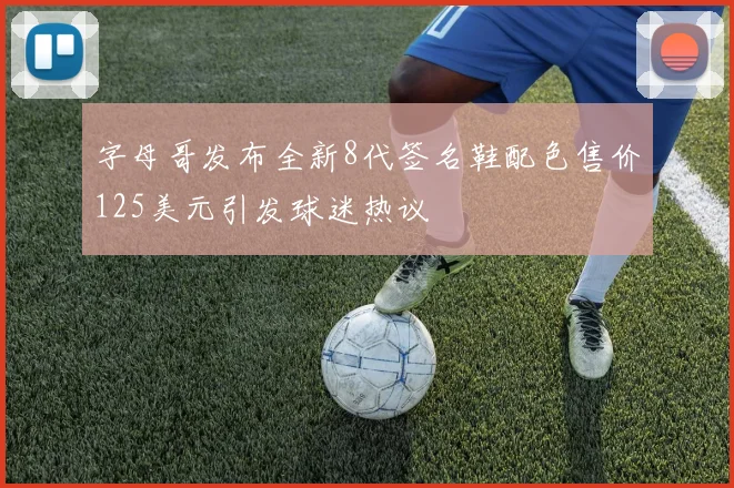 字母哥发布全新8代签名鞋配色售价125美元引发球迷热议