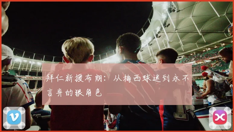 拜仁新援布朗：从梅西球迷到永不言弃的狠角色