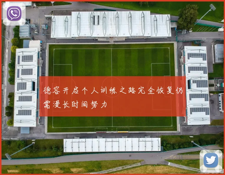 德容开启个人训练之路完全恢复仍需漫长时间努力
